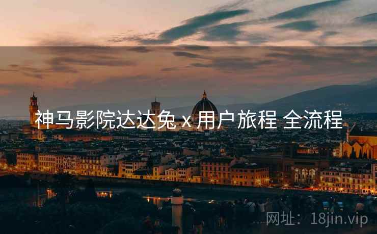 神马影院达达兔 x 用户旅程 全流程