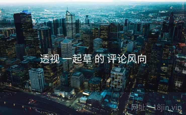 透视 一起草 的 评论风向