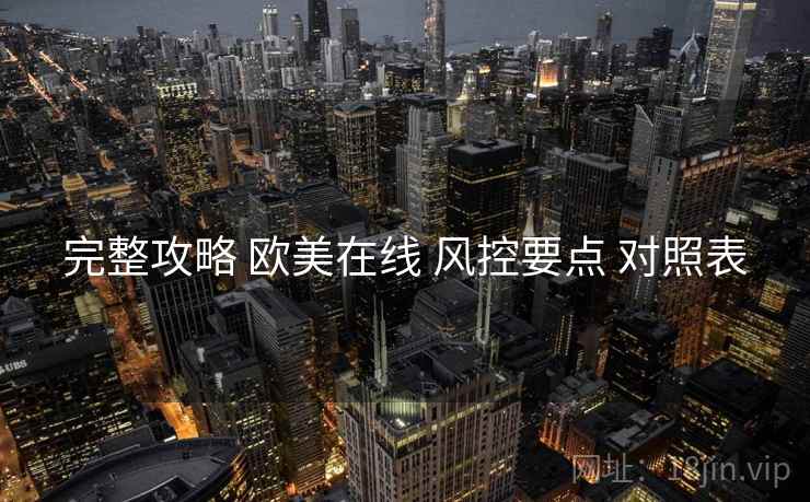 完整攻略 欧美在线 风控要点 对照表