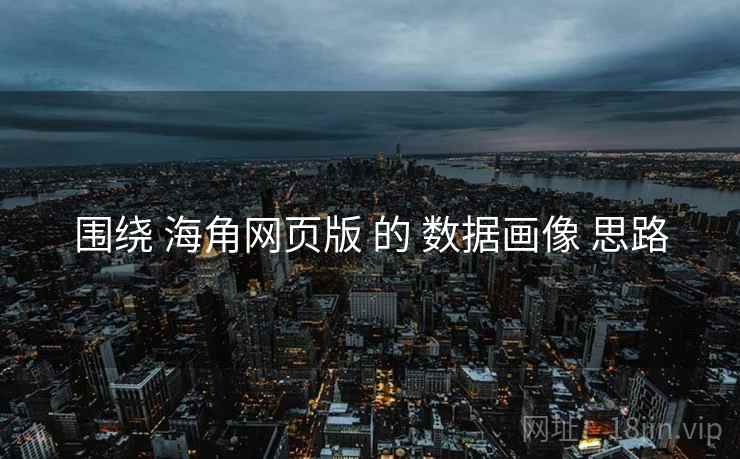 围绕 海角网页版 的 数据画像 思路