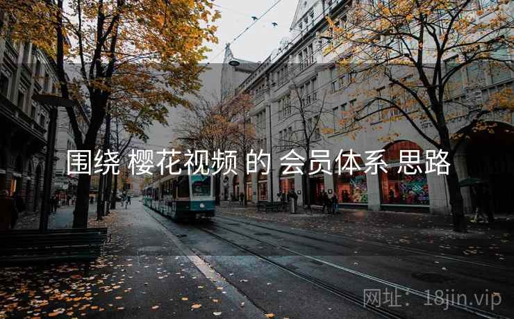 围绕 樱花视频 的 会员体系 思路