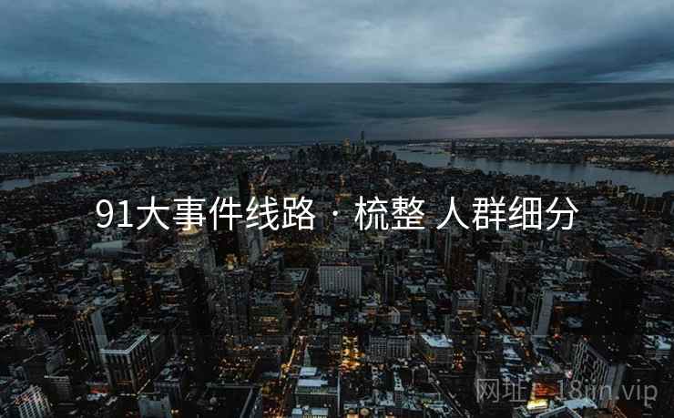 91大事件线路 · 梳整 人群细分