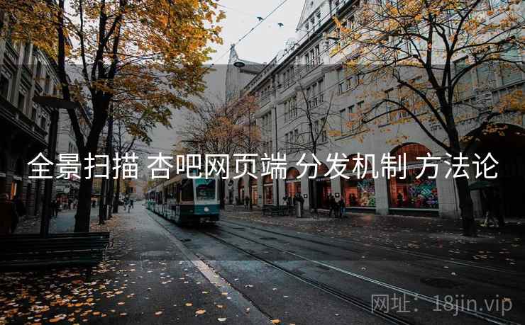 全景扫描 杏吧网页端 分发机制 方法论