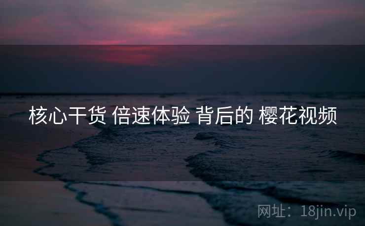 核心干货 倍速体验 背后的 樱花视频