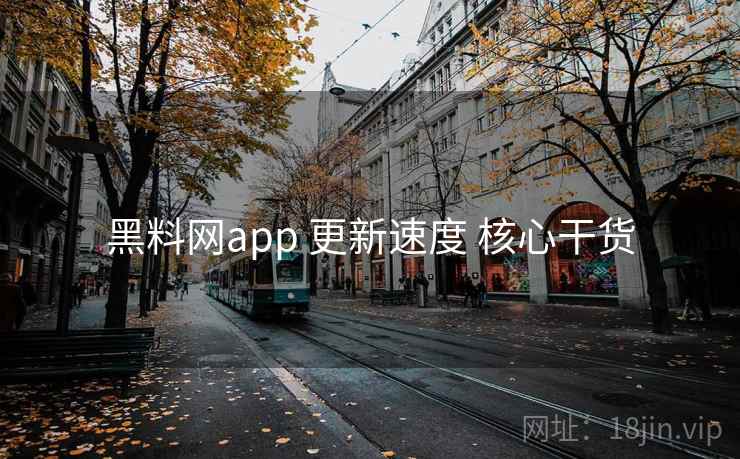 黑料网app 更新速度 核心干货
