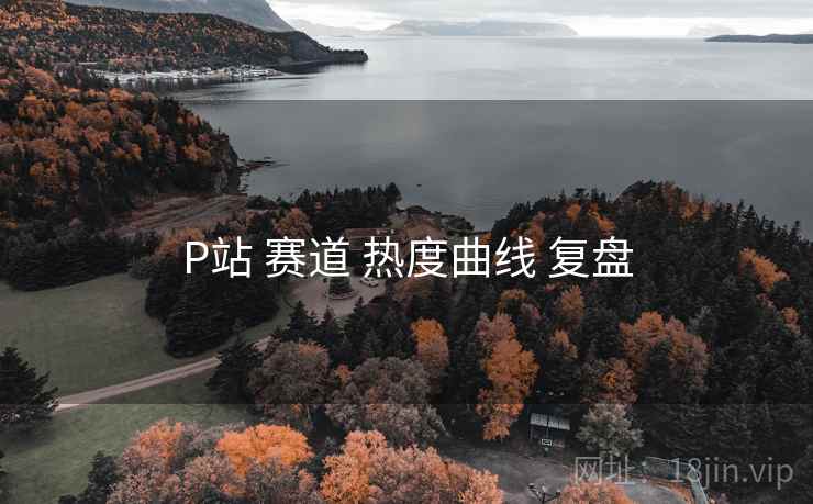 P站 赛道 热度曲线 复盘