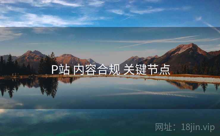 P站 内容合规 关键节点