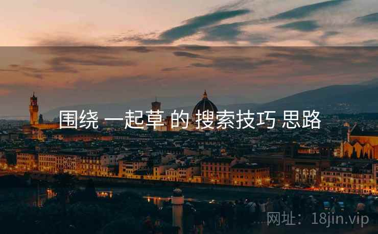 围绕 一起草 的 搜索技巧 思路