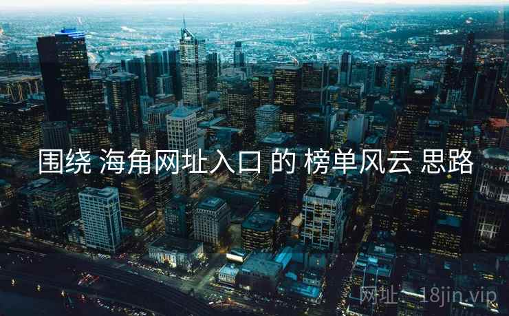 围绕 海角网址入口 的 榜单风云 思路