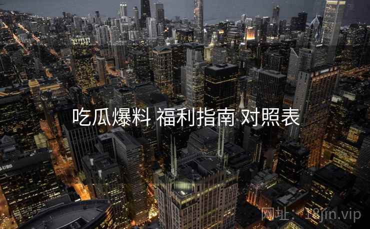 吃瓜爆料 福利指南 对照表