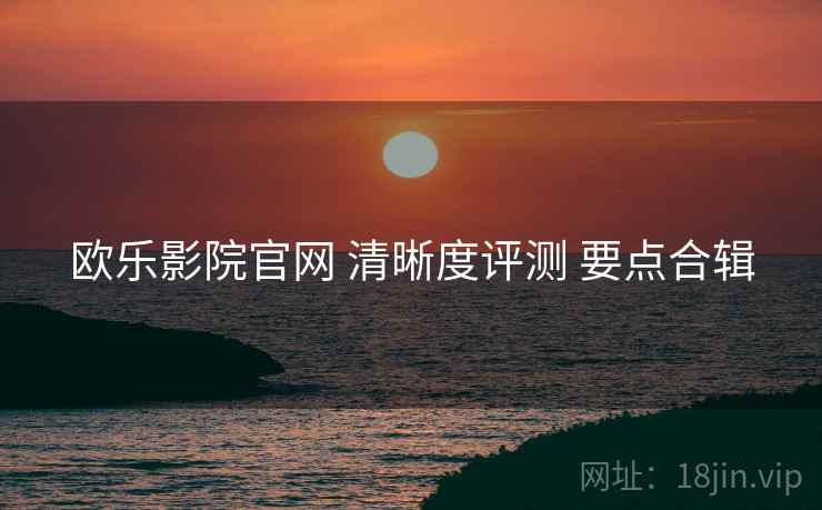 欧乐影院官网 清晰度评测 要点合辑