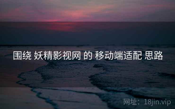 围绕 妖精影视网 的 移动端适配 思路