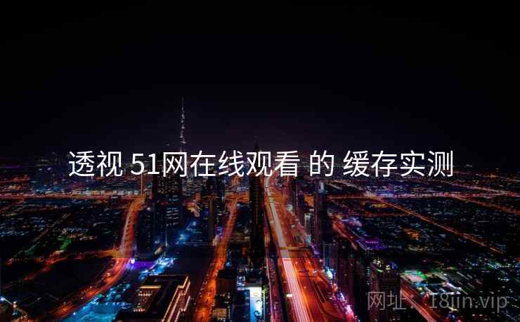 透视 51网在线观看 的 缓存实测