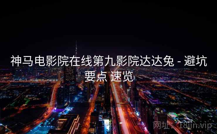 神马电影院在线第九影院达达兔 - 避坑要点 速览