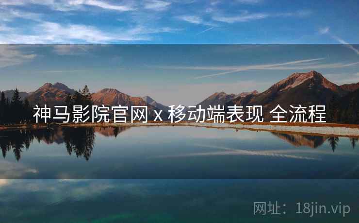 神马影院官网 x 移动端表现 全流程
