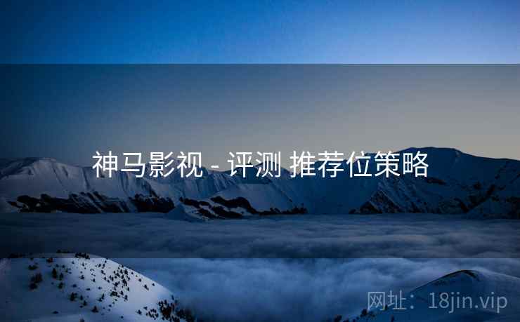 神马影视 - 评测 推荐位策略