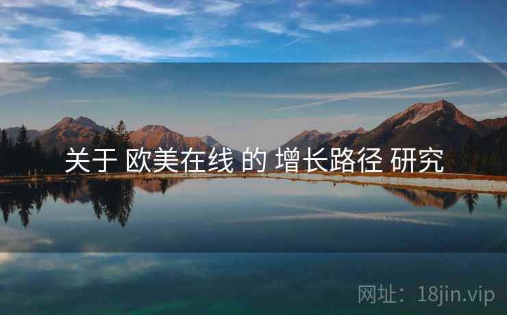 关于 欧美在线 的 增长路径 研究