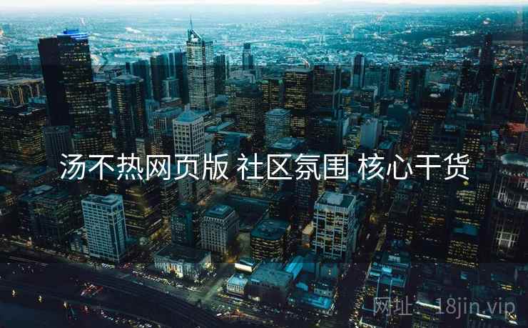 汤不热网页版 社区氛围 核心干货