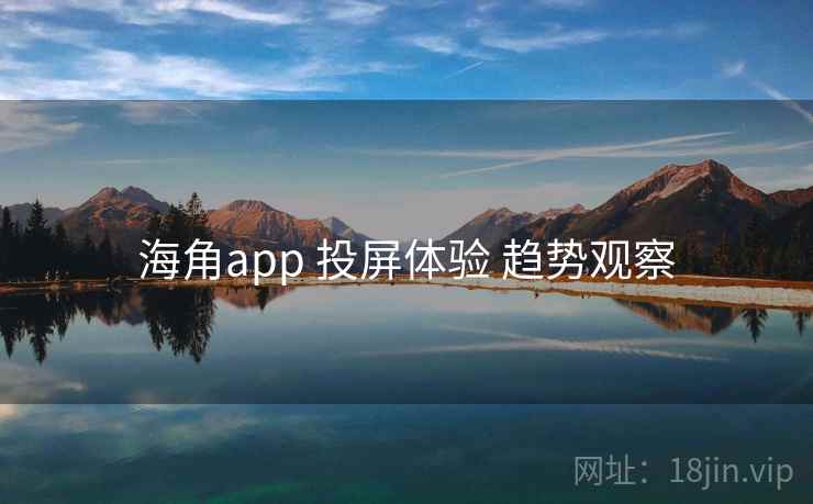 海角app 投屏体验 趋势观察