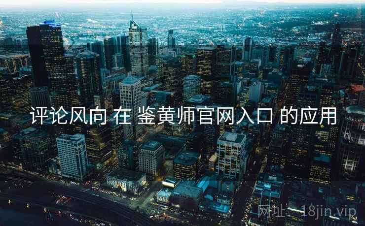 评论风向 在 鉴黄师官网入口 的应用