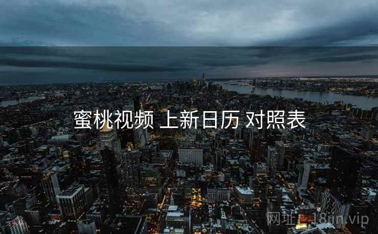 蜜桃视频 上新日历 对照表