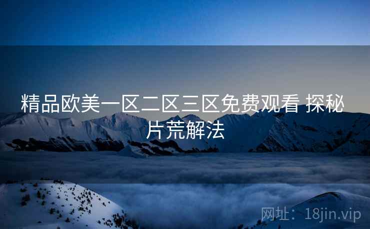 精品欧美一区二区三区免费观看 探秘 片荒解法