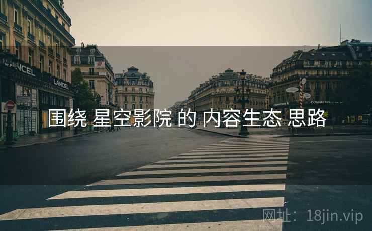 围绕 星空影院 的 内容生态 思路