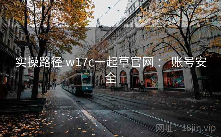 实操路径 w17c一起草官网 ： 账号安全