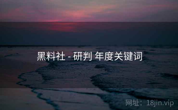 黑料社 - 研判 年度关键词