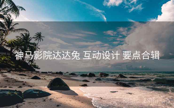 神马影院达达兔 互动设计 要点合辑