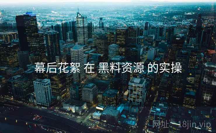 幕后花絮 在 黑料资源 的实操