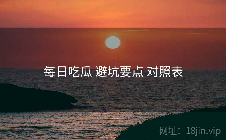 每日吃瓜 避坑要点 对照表
