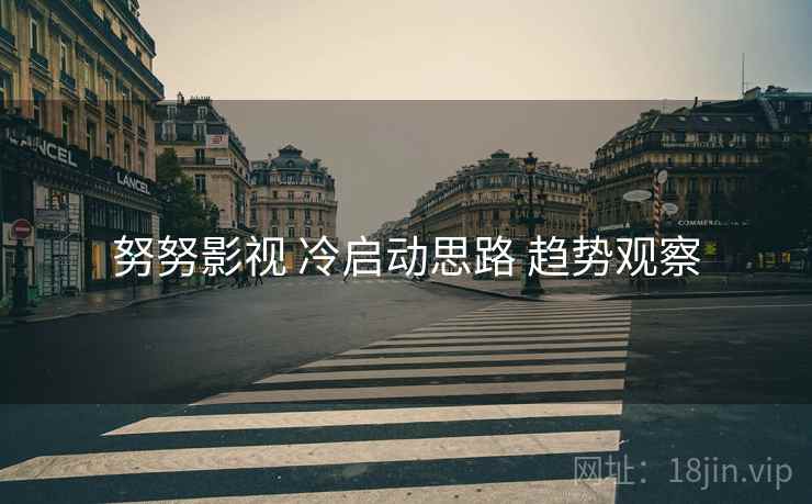 努努影视 冷启动思路 趋势观察