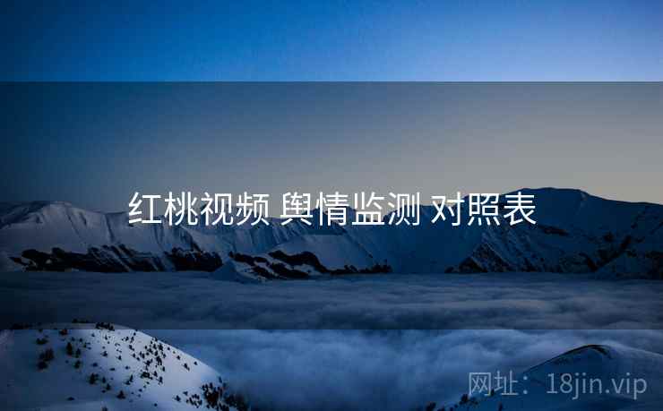 红桃视频 舆情监测 对照表