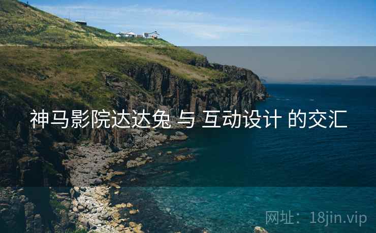 神马影院达达兔 与 互动设计 的交汇