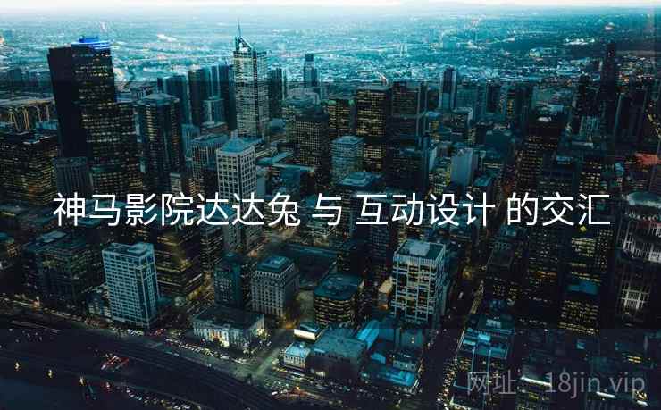 神马影院达达兔 与 互动设计 的交汇